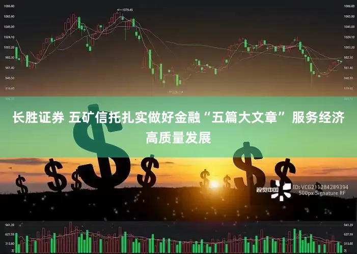 长胜证券 五矿信托扎实做好金融“五篇大文章” 服务经济高质量发展
