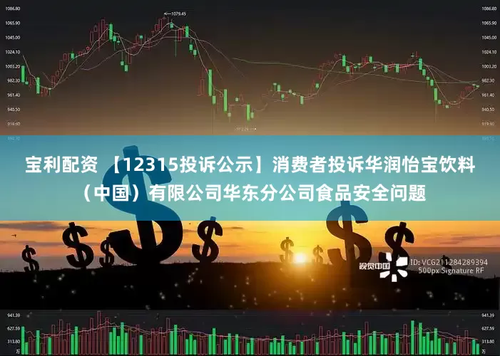 宝利配资 【12315投诉公示】消费者投诉华润怡宝饮料（中国）有限公司华东分公司食品安全问题