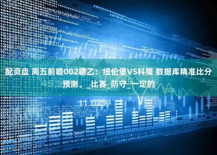 配资盘 周五前瞻002德乙：纽伦堡VS科隆 数据库精准比分预测。_比赛_防守_一定的