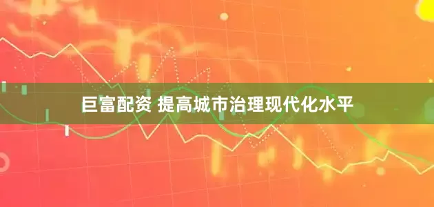 巨富配资 提高城市治理现代化水平