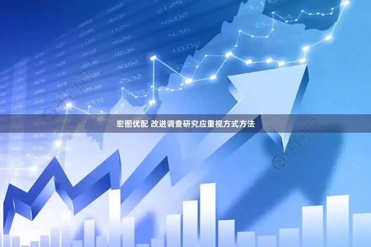宏图优配 改进调查研究应重视方式方法