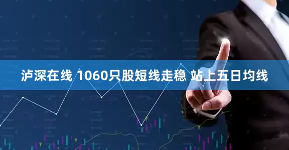 泸深在线 1060只股短线走稳 站上五日均线