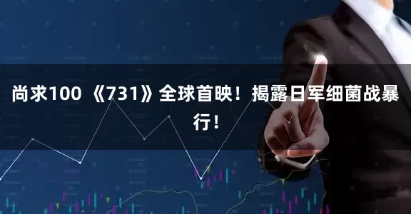 尚求100 《731》全球首映！揭露日军细菌战暴行！