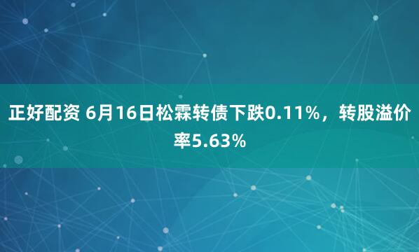 正好配资 6月16日松霖转债下跌0.11%，转股溢价率5.63%
