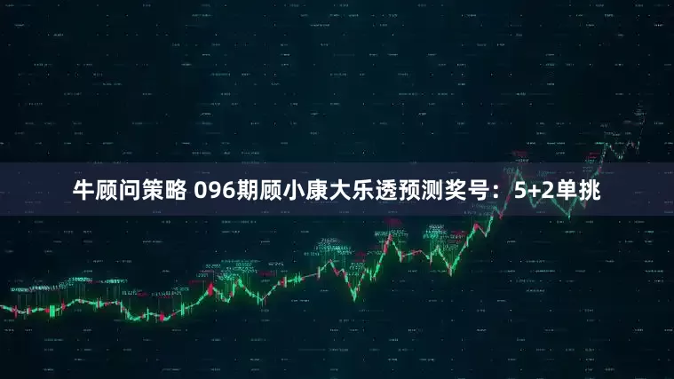 牛顾问策略 096期顾小康大乐透预测奖号：5+2单挑