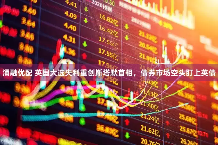 涌融优配 英国大选失利重创斯塔默首相，债券市场空头盯上英债